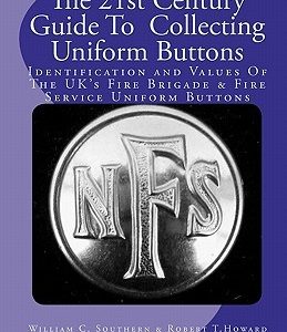 The 21st Century Guide To Collecting Uniform Buttons: Identification and Values Of The UK's Fire Brigade & Fire Service Uniform Buttons
