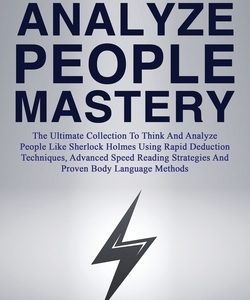 How to Analyze People Mastery: The Ultimate Collection To Think And Analyze People Like Sherlock Holmes Using Rapid Deduction Techniques, Advanced Sp