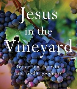 Jesus In The Vineyard: Reflections On Wine And God's Goodness